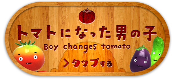 トマトになった男の子　Boy changes tomato