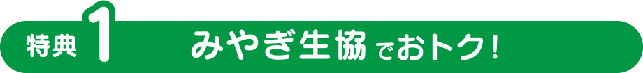 特典1
みやぎ生協でおトク！