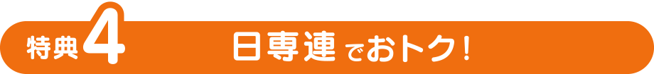 特典4
日専連でおトク！