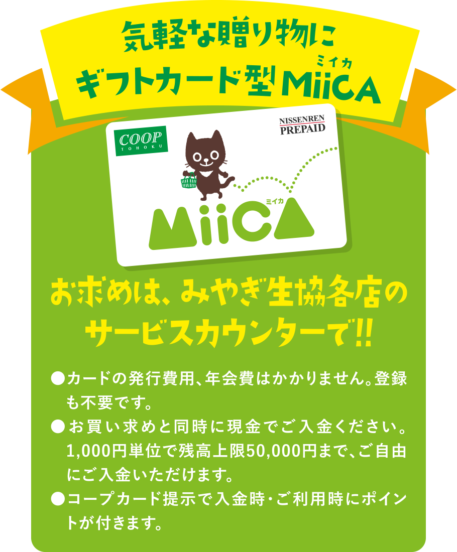 気軽な贈り物にギフトカード型MiiCA（ミイカ）
お求めは、みやぎ生協各店のサービスカウンターで！