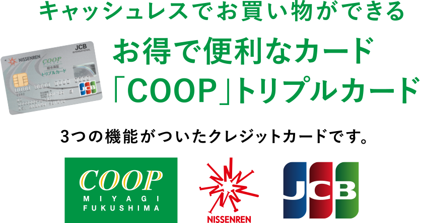 キャッシュレスでお買い物できる
お得で便利なカード「COOPトリプルカード」