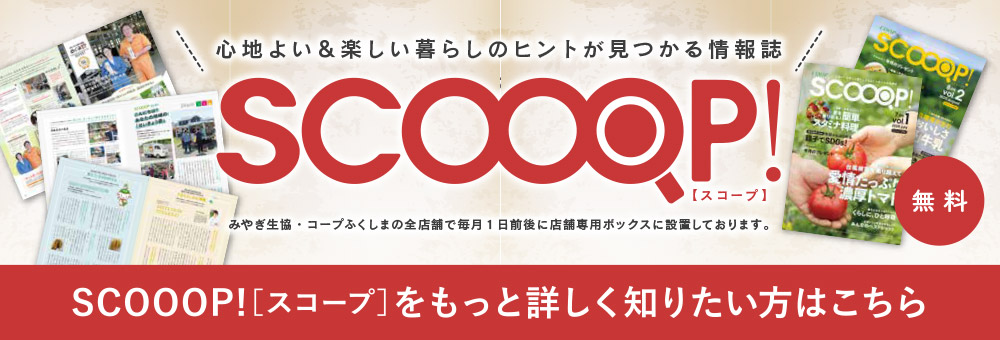 心地よい＆楽しい暮らしのヒントが見つかる情報誌
SCOOOP!［スコープ］
もっと詳しく知りたい方はこちら