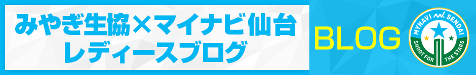 みやぎ生協xマイナビ仙台 レディース ブログ