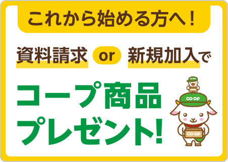 これから始める方へ！
資料請求 or 新規加入で コープ商品プレゼント！