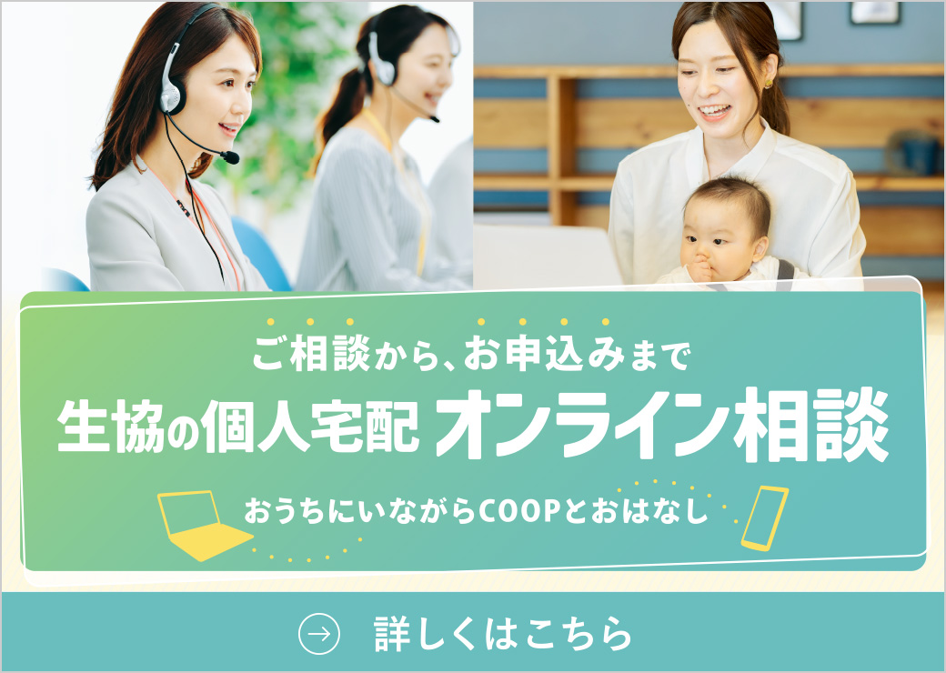 ご相談からお申込みまで
生協の個人宅配
オンライン相談