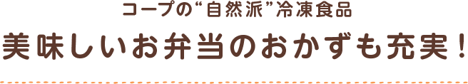 コープの自然派冷凍食品　美味しいお弁当のおかずも充実！