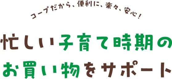 忙しい子育て時期のお買い物をサポート！