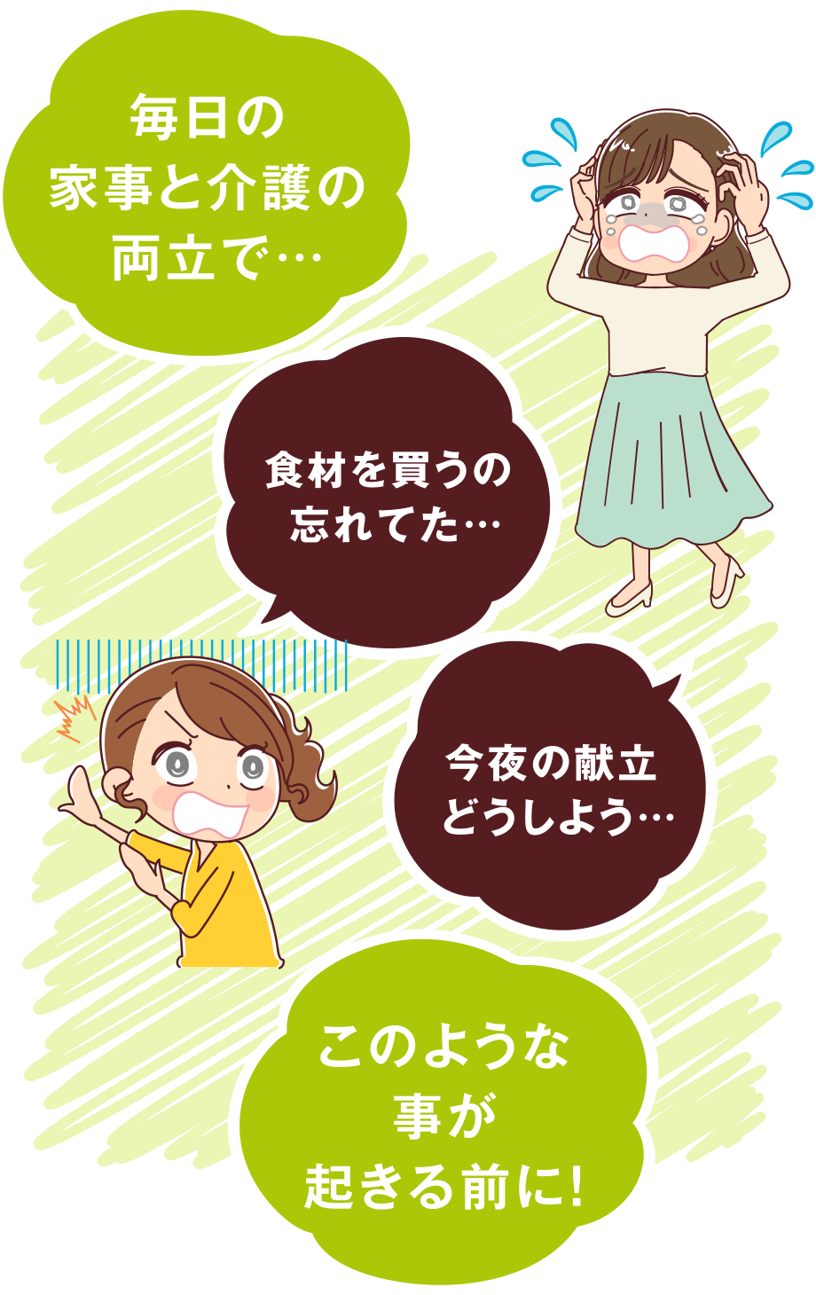 ・毎日の家事と介護の両立で…
・食材を買うの 忘れてた…
・今夜の献立 どうしよう…
→このような事が起きる前に！