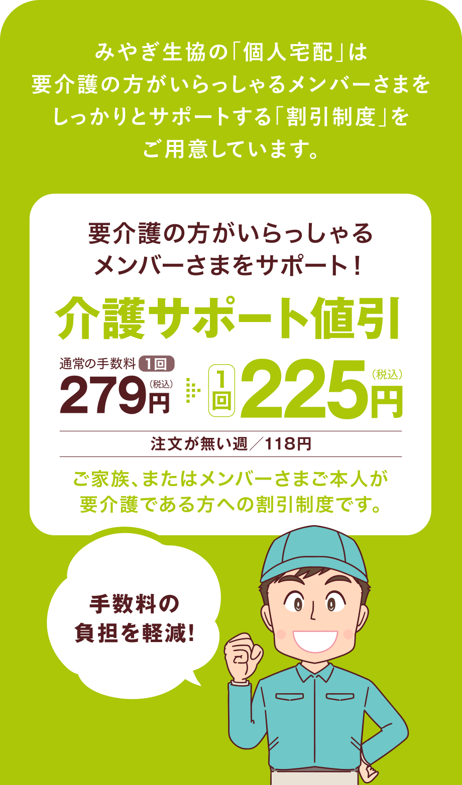 みやぎ生協の「個人宅配」は要介護の方がいらっしゃるメンバーさまをしっかりとサポートする「割引制度」をご用意しています。
要介護の方がいらっしゃるメンバーさまをサポート！