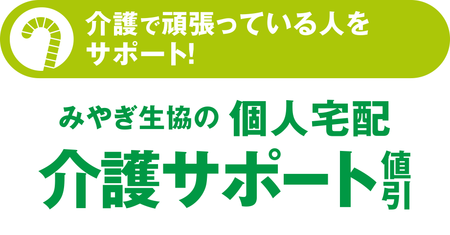 介護で頑張っている人をサポート！
みやぎ生協の個人宅配「介護サポート値引」