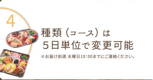 種類（コース）は５日単位で変更可能。
※お届け前週 水曜日 19:00までにご連絡ください。