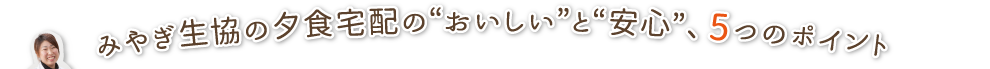 みやぎ生協の夕食宅配の“おいしい”と“安心”、5つのポイント