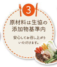 ③原材料は生協の添加物基準内
安心してお召し上がりいただけます。