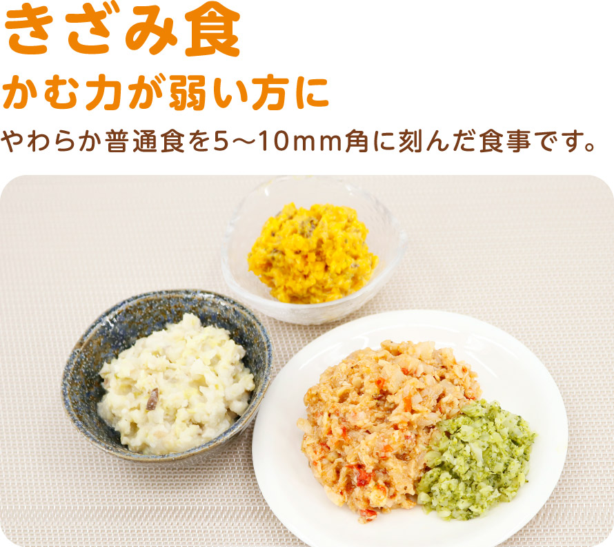 きざみ食
かむ力が弱い方に
やわらか普通食を5〜10mm角に刻んだ食事です。