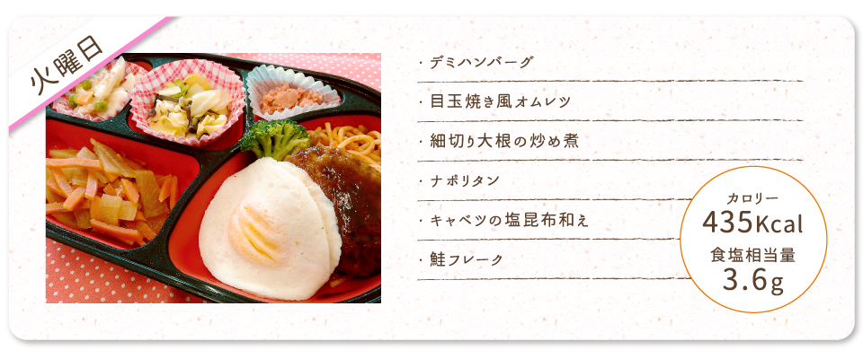 【火曜日】
・デミハンバーグ
・目玉焼き風オムレツ
・細切り大根の炒め煮
・ナポリタン
・キャベツの塩昆布和え
・鮭フレーク
カロリー：435Kcal
食塩相当量：3.6g