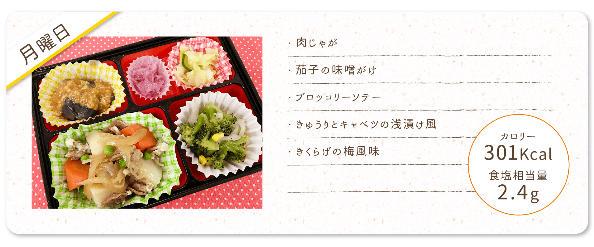 【月曜日】
・肉じゃが
・茄子の味噌がけ
・ブロッコリーソテー
・きゅうりとキャベツの浅漬け風
・きくらげの梅風味
