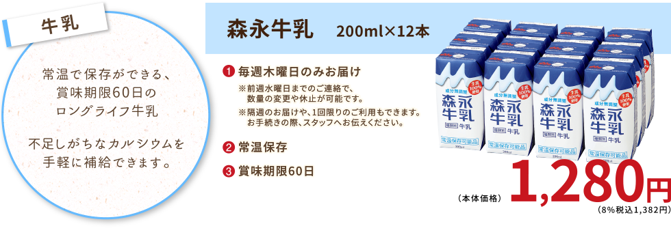 常温で保存ができる、 賞味期限60日のロングライフ牛乳。不足しがちなカルシウムを手軽に補給できます。
森永牛乳　200ml×12本