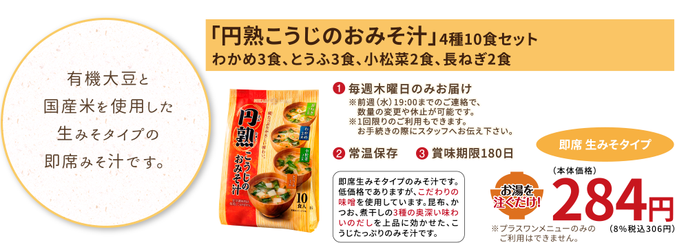 有機大豆と国産米を使用した生みそタイプの即席みそ汁です。
【みそ汁】円熟こうじのおみそ汁
（4種10食セット、わかめ3食・とうふ3食・ほうれん草2食・長ねぎ2食）