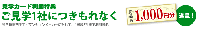 ご見学１社につきもれなく商品券1,000円分進呈！