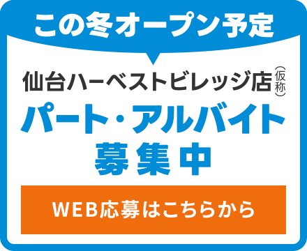 この冬オープン予定
仙台ハーベストビレッジ店（仮称）
パート・アルバイト募集中・WEB応募はこちらから