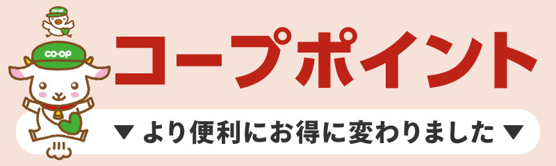 コープポイント
より便利にお得に変わりました