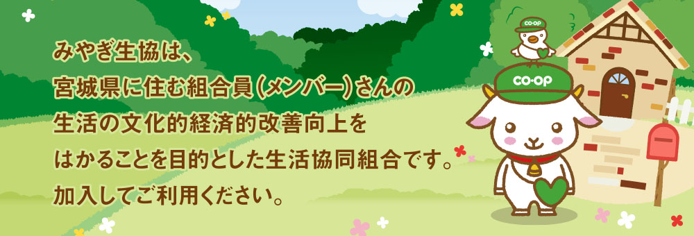 みやぎ生協は、宮城県に住む組合員（メンバー）さんの生活の文化的経済的改善向上をはかることを目的とした生活協同組合です。加入してご利用ください。