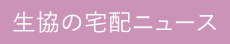 生協の宅配ニュース一覧はこちら