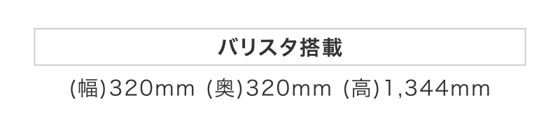 【バリスタ搭載】(幅)320mm (奥)320mm (高)1,344mm
【ドルチェ グスト搭載】(幅)320mm (奥)320mm (高)1,328mm