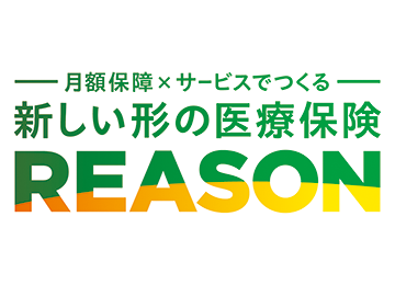 月額保障×サービスでつくる
新しい形の医療保険 REASON