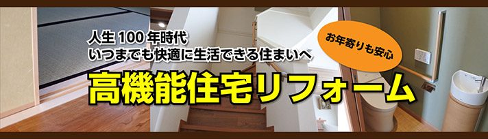 人生100年時代。いつまでも快適に生活できる住まいへ。
高機能住宅リフォーム
お年寄りも安心