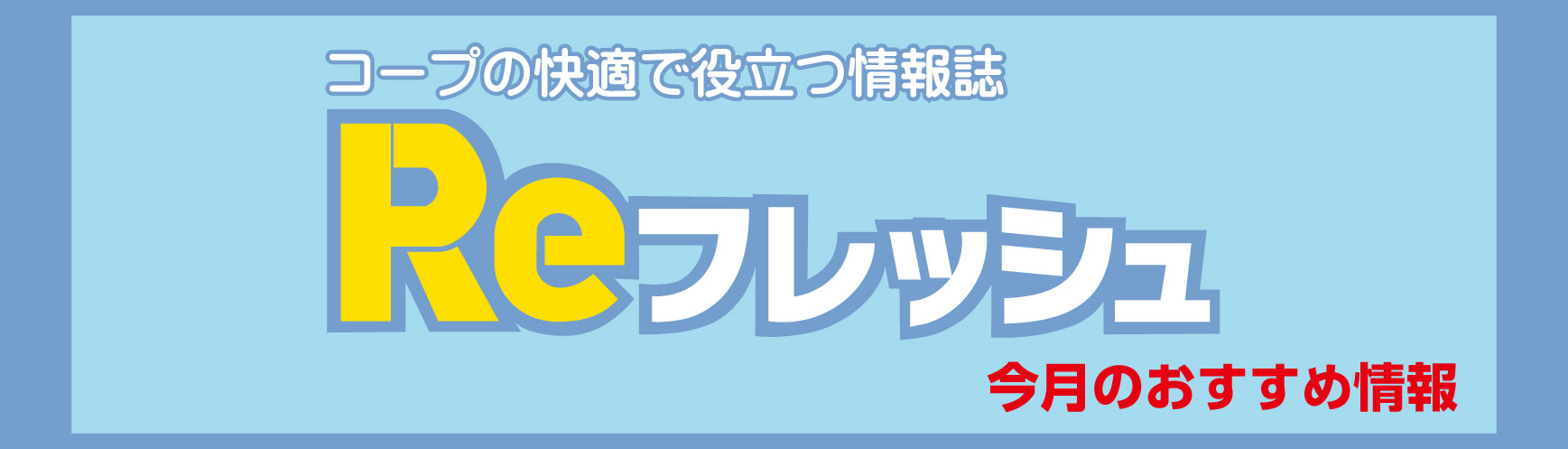 コープの快適で役立つ情報誌『Reフレッシュ』今月のおすすめ特集