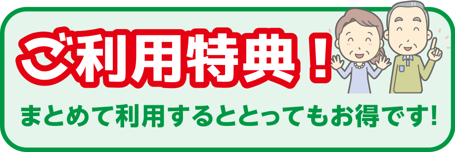 ご利用特典！
まとめて利用するととってもお得です！