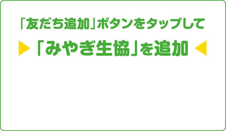 「友だち追加」ボタンをタップして『みやぎ生協』を追加