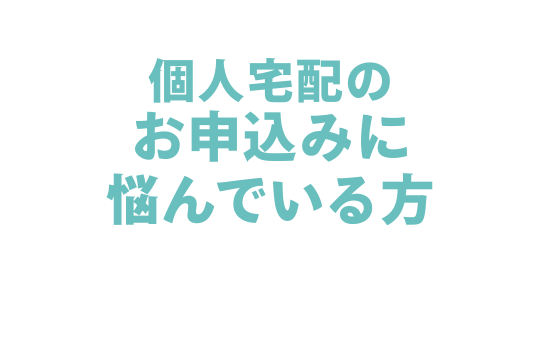 個人宅配のお申込みに悩んでいる方