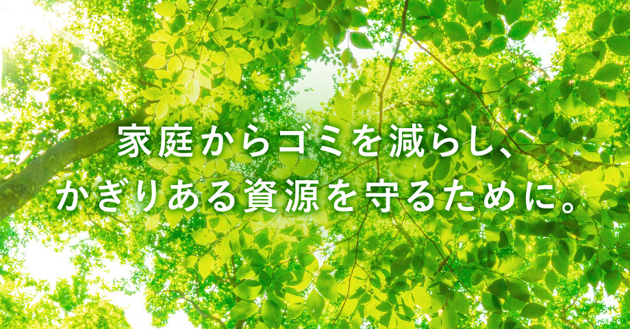 家庭からゴミを減らし、かぎりある資源を守るために。