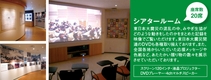 【シアタールーム】東日本大震災の混乱の中、みやぎ生協がどのような動きをしたのかをまとめた記録を映像でご覧いただけます。東日本大震災関連のDVDも各種取り揃えております。また、全国各地からいただいた応援メッセージや色紙など、あたたかい贈り物の数々を展示させていただいております。