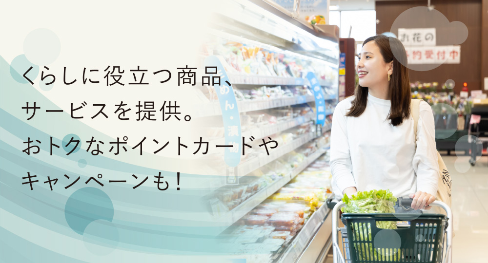 くらしに役立つ商品、サービスを提供。
おトクなポイントカードやキャンペーンも!