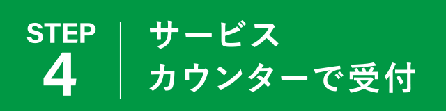 【STEP4】
サービスカウンターで受付