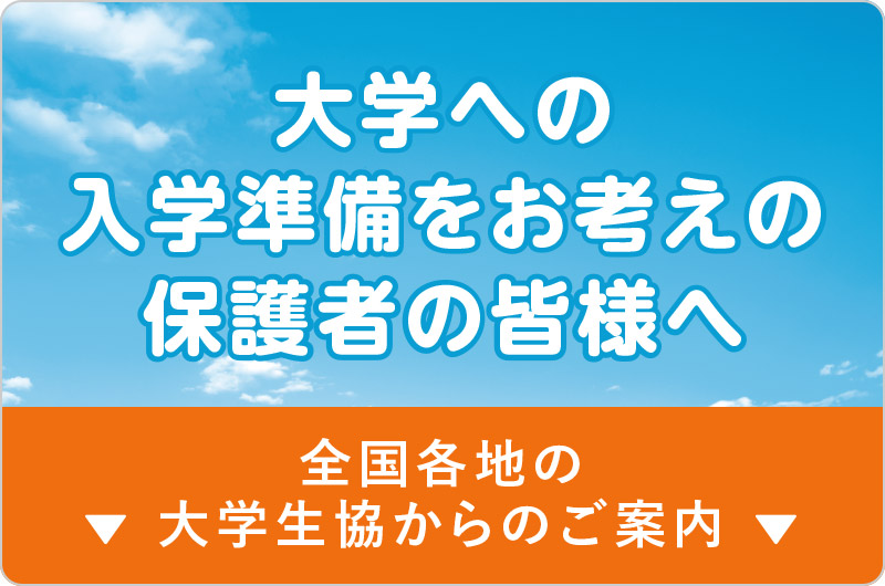 大学への入学準備をお考えの保護者の皆様へ
全国各地の大学生協からのご案内