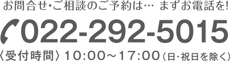 お問合せ・ご相談のご予約は…
まずお電話を！
022-292-5015